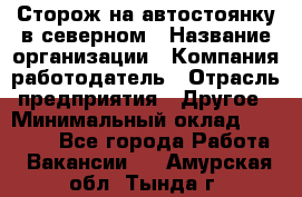 Сторож на автостоянку в северном › Название организации ­ Компания-работодатель › Отрасль предприятия ­ Другое › Минимальный оклад ­ 10 500 - Все города Работа » Вакансии   . Амурская обл.,Тында г.